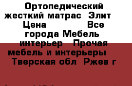 Ортопедический жесткий матрас «Элит» › Цена ­ 10 557 - Все города Мебель, интерьер » Прочая мебель и интерьеры   . Тверская обл.,Ржев г.